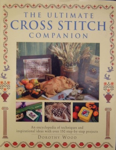 The Ultimate Cross Stitch Companion: An Encyclopedia of Techniques and Inspirational Ideas with Over 150 Step-by-Step Projects (9781859672174) by Wood, Dorothy