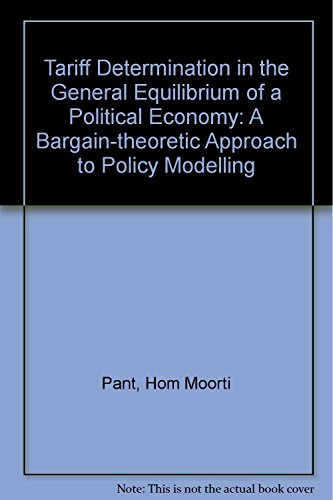 Tariff determination in the general equilibrium of a political economy: A bargain-theoretic approach to policy modelling (9781859725474) by Pant, Hom Moorti