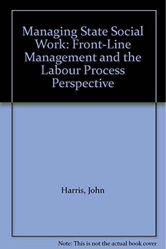 Managing State Social Work: Front-Line Management and the Labour Process Perspective (9781859725863) by Harris, John