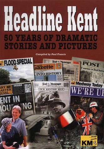 Headline Kent: The News... the Views... the Pictures Which Shaped Kent Life (9781859832363) by Francis, Paul; "Kent Messenger"