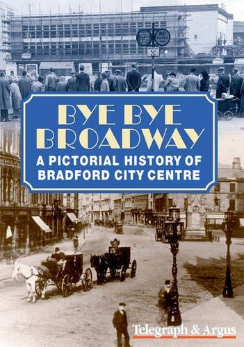 Stock image for Bye Bye Broadway: A Pictorial History of Bradford City Centre for sale by Chevin Books