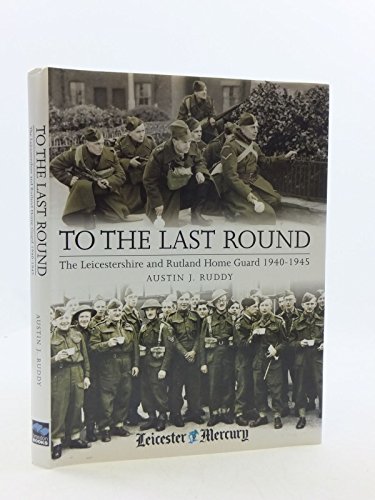 Imagen de archivo de To the Last Round: The Leicestershire and Rutland Home Guard 1940-1945 a la venta por WorldofBooks