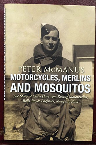 Imagen de archivo de Motorcycles, Merlins and Mosquitos: The Story of Chris Harrison, Racing Motorcyclist, Rolls-Royce Engineer, Mosquito Pilot a la venta por Brit Books