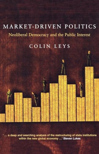 Market Driven Politics: Neoliberal Democracy and the Public Interest (9781859844977) by Leys, Colin