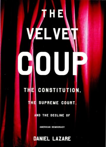 Imagen de archivo de The Velvet Coup : The Constitution, the Supreme Court, and the Decline of American Democracy a la venta por Better World Books