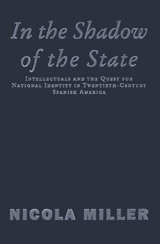9781859847381: In the Shadow of the State: Intellectuals and the Quest for National Identity in Twentieth-Century Spanish America (Critical Studies in Latin American and Iberian Cultures)