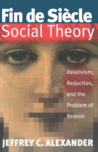 Fin De Siecle Social Theory: Relativism, Reduction, and the Problem of Reason (9781859849965) by Alexander, Jeffrey C.