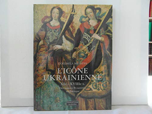 L'Icône ukrainienne XIe-XVIIIe s. - Des sources Bysantines au Baroque