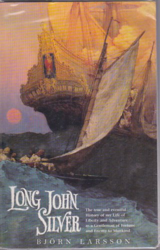 Long John Silver : The True and Eventful History of My Life of Liberty and Adventure as a Gentleman of Fortune and Enemy to Mankind - Larsson, Bjorn