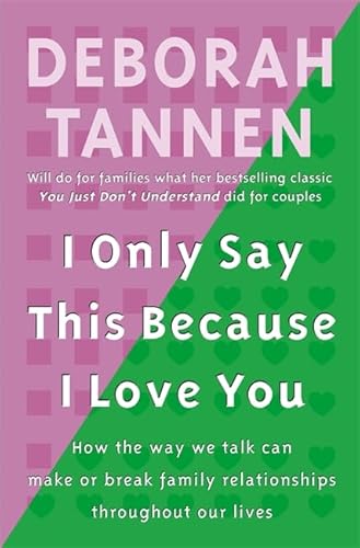 I Only Say This Because I Love You : How the Way We Talk Can Make or Break Family Relationships T...