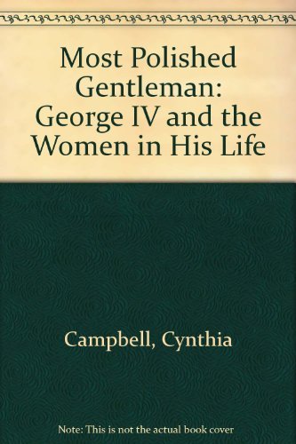 Stock image for Most Polished Gentleman: George IV and the Women in His Life for sale by Goldstone Books