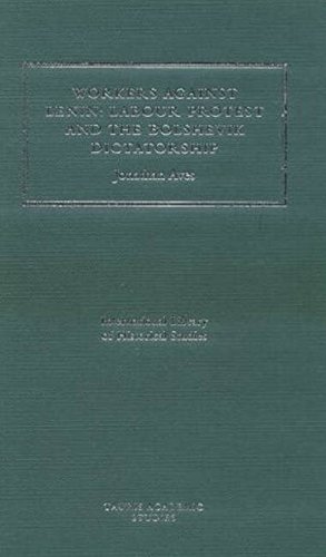 Workers Against Lenin: Labour Protest and the Bolshevik Dictatorship (International Library of Hi...