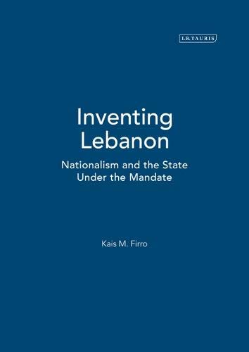 Inventing Lebanon: Nationalism and the State Under the Mandate - Firro, Kais