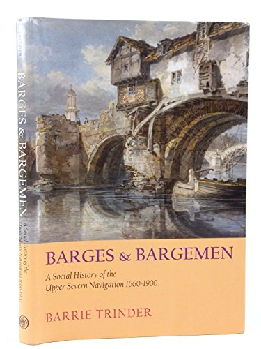 Barges & Bargemen: A Social History of The Upper Severn Navigation 1660-1900 (9781860773617) by Trinder, Barrie