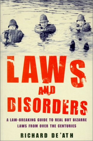 Laws and Disorders a Law Breaking Guide to Real but Bizarre Laws from over the Centuries