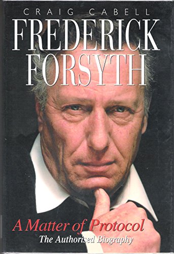 Frederick Forsyth. A Matter of Protocol. The Authorised Biography. - CABELL, CRAIG