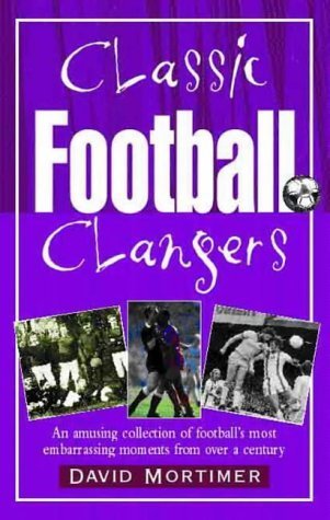 Stock image for Classic Football Clangers. An Amusing Collection of Football's Most Embarrassing Moments From Over a Century for sale by The London Bookworm