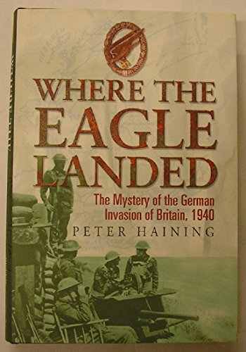 Where the Eagle Landed: The Mystery of the German Invasion of Britain, 1940 (9781861057501) by Haining, Peter