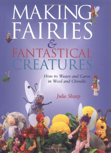 Stock image for Making Fairies and Fantastical Creatures: How to Weave and Carve in Wool and Chenille for sale by Goldstone Books