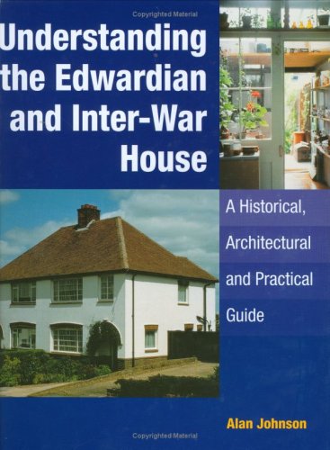 Understanding the Edwardian and Inter-War Houses: A Historical, Architectural and Practical Guide (9781861268341) by Johnson, Alan