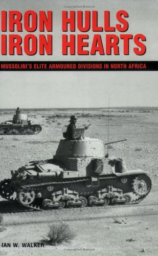 Iron Hulls Iron Hearts: Mussolini's Elite Armoured Divisions in North Africa - Walker, Ian