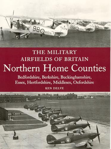 The Military Airfields of Britain: Northern Home Counties: Northern Home Counties: Bedfordshire, Berkshire, Buckinghamshire, Essex, Hertfordshire, M (9781861269072) by Delve, Ken Del