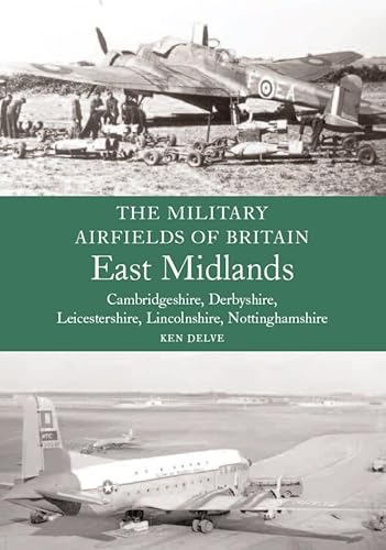 Military Airfields of Britain: East Midlands: (Cambridgeshire, Derbyshire, Leicestershire, Lincolnshire, Nottinghamshire (9781861269959) by Delve, Ken