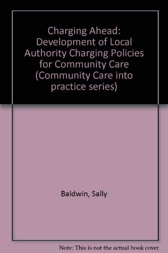 Charging Ahead: the Development of Local Authority Charging Policies for Community Care (Community Care into Practice Series) (9781861340207) by Lunt, Neil; Baldwin, Sally