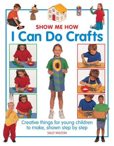 Show Me How: I Can Do Crafts: Creative Things For Young Children To Make, Shown Step By Step (9781861473653) by Walton, Sally