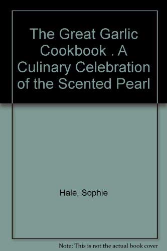The Great Garlic Cookbook . A Culinary Celebration of the Scented Pearl - Hale, Sophie