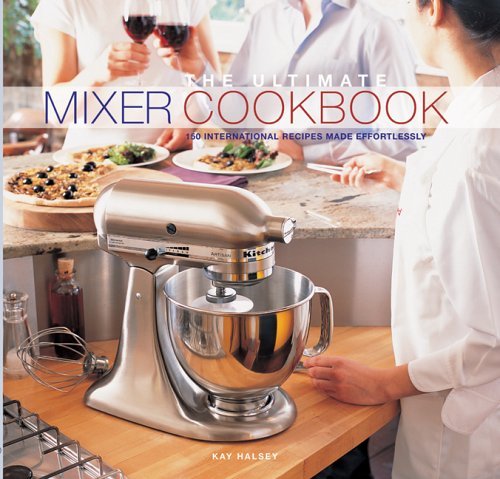 The Ultimate Mixer Cookbook: 150 International Recipes Made Effortlessly (9781861554000) by Kay Halsey