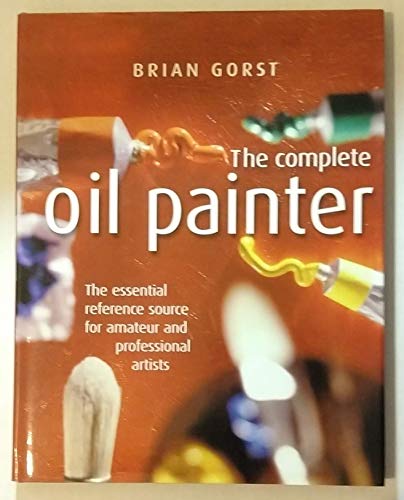 Imagen de archivo de The Complete Oil Painter : The essential reference source for amateur and professional artists a la venta por GF Books, Inc.