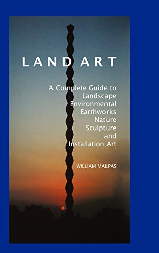 Land Art: A Complete Guide to Landscape, Environmental, Earthworks, Nature, Sculpture and Install...