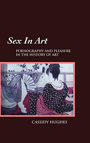 Imagen de archivo de Sex in Art: Pornography and Pleasure in the History of Art a la venta por Lucky's Textbooks