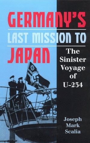 Germany's Last Mission to Japan : The Sinister Voyage of 'U-234 - Scalia, Joseph Mark