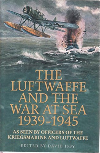 The Luftwaffe And The War At Sea 1939-45: As Seen By Officers Of The Kriegsmaring And Luftwaffe