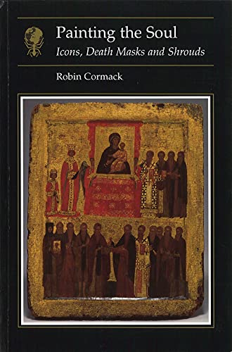 Painting the Soul: Icons, Death Masks and Shrouds (Essays in Art and Culture) - Cormack, Robin