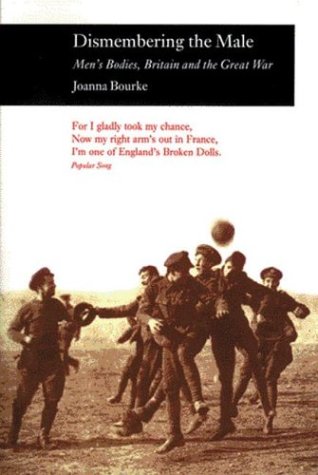 Dismembering the Male: Men's Bodies, Britain and the Great War (9781861890351) by Bourke, Joanna