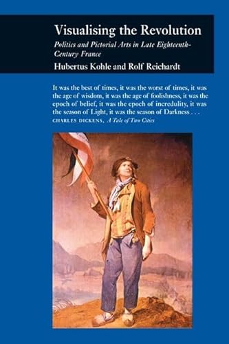 Visualizing the Revolution: Politics and Pictorial Arts in Late Eighteenth-Century France (Picturing History) (9781861893123) by Kohle, Hubertus; Reichardt, Rolf