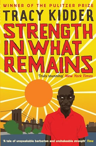 Strength in What Remains by Tracy Kidder Strength in What Remains by Tracy Kidder