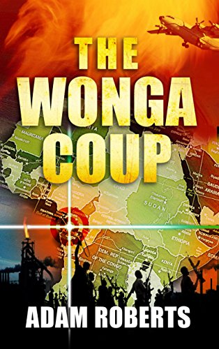 The Wonga Coup : Guns, Thugs and a Ruthless Determination to Create Mayhem in an Oil-Rich Corner of Africa - Roberts, Adam