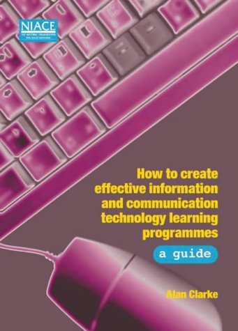 How to Create Effective Information and Communication Technology Learning Programmes: A Guide (9781862010543) by Clarke, Alan