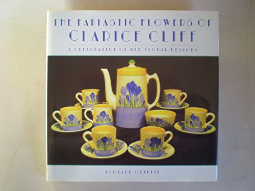 9781862050532: The Fantastic Flowers of Clarice Cliff: A Celebration of Her Floral Ceramic Designs