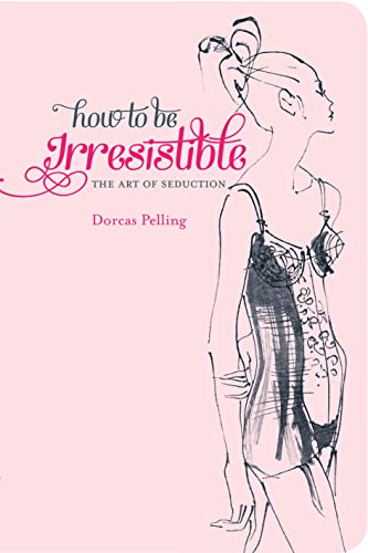 HOW TO BE IRRESISTABLE THE ART OF SEDUCTION