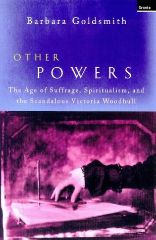 Other Powers: The Age of Suffrage, Spiritualism, and the Scandalous Victoria Woodhull