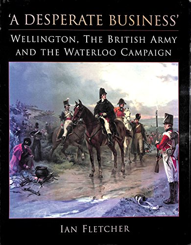 Beispielbild fr A Desperate Business: Wellington the British Army and the Waterloo Campaign zum Verkauf von DBookmahn's Used and Rare Military Books