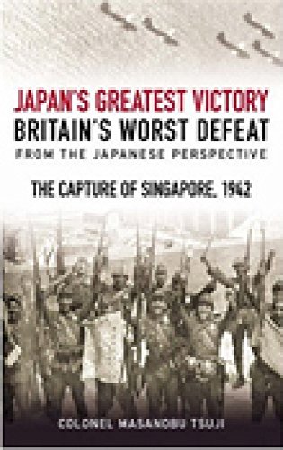 The Mastermind Behind Japan's Greatest Victory, Britain's Worst Defeat: The Capture of Singapore 1942 - Tsuji, Masanobu