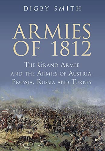 Armies of 1812: The Grand Armee and the Armies of Austria, Prussia, Russia and Turkey (9781862274143) by Smith, Digby