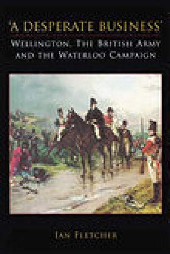 Beispielbild fr A Desperate Business: Wellington, the British Army and the Waterloo Campaign zum Verkauf von Books From California