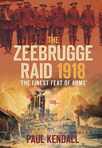 The Zeebrugge Raid 1918 : The Finest Feat of Arms
